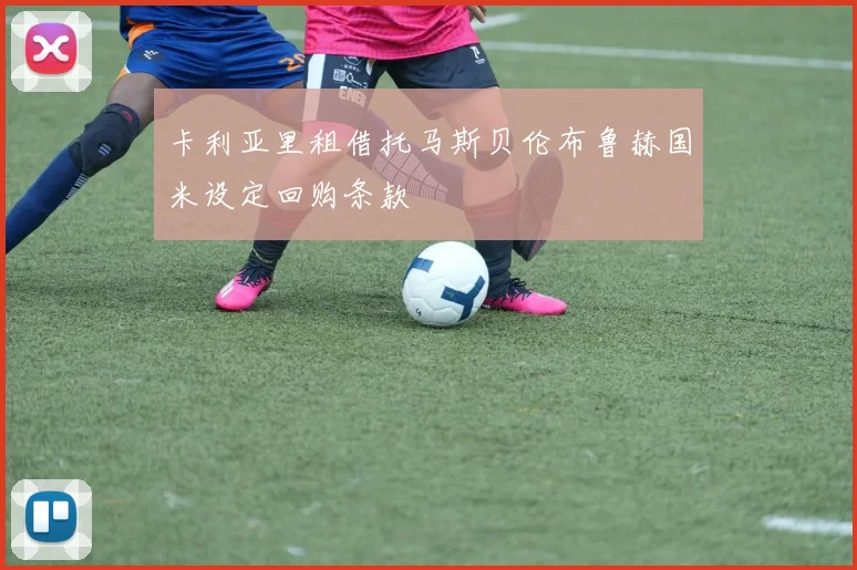 卡利亚里租借托马斯贝伦布鲁赫国米设定回购条款