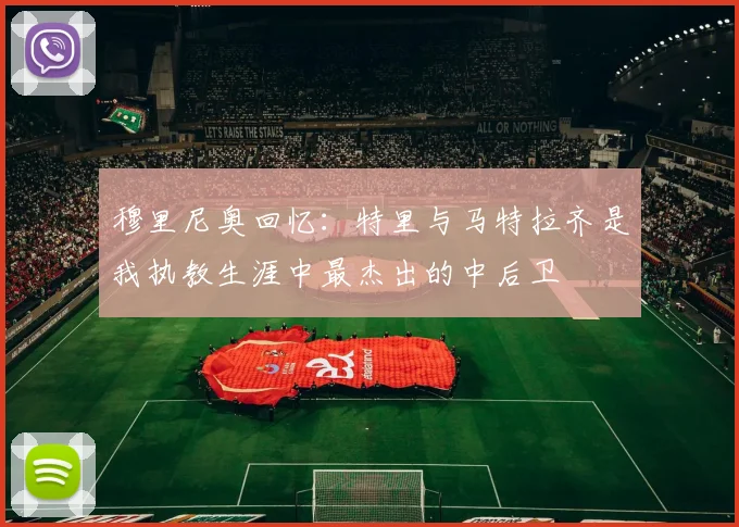 穆里尼奥回忆：特里与马特拉齐是我执教生涯中最杰出的中后卫