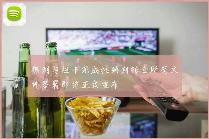 热刺与纽卡完成托纳利转会所有文件签署即将正式宣布