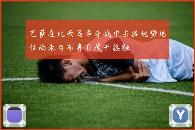 巴萨在比西乌争夺战中占据优势地位尚未与布鲁日展开接触