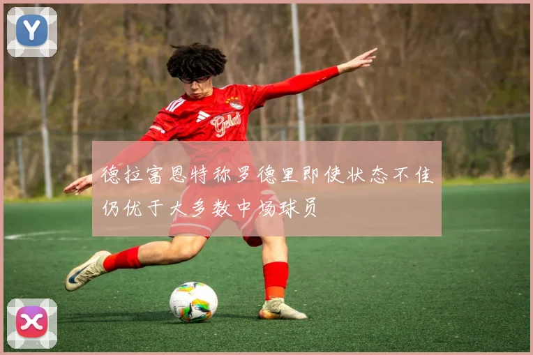 德拉富恩特称罗德里即使状态不佳仍优于大多数中场球员