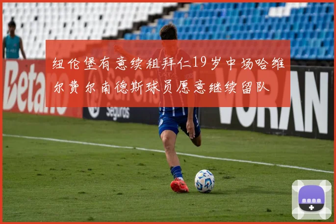 纽伦堡有意续租拜仁19岁中场哈维尔费尔南德斯球员愿意继续留队