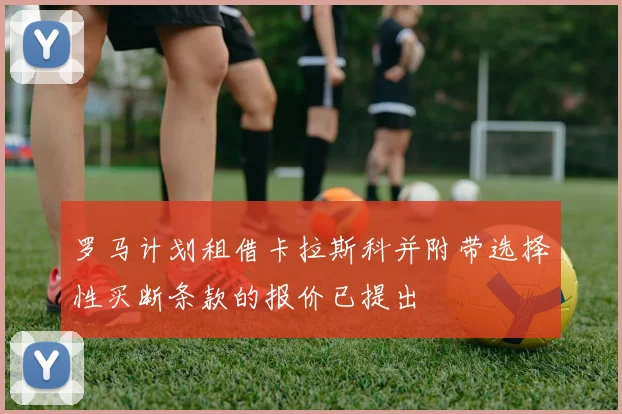 罗马计划租借卡拉斯科并附带选择性买断条款的报价已提出