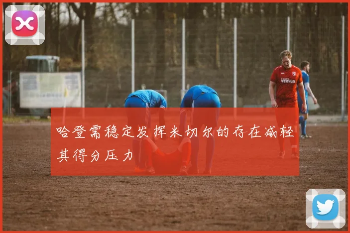 哈登需稳定发挥米切尔的存在减轻其得分压力