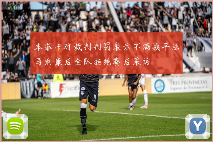 本菲卡对裁判判罚表示不满战平法马利康后全队拒绝赛后采访