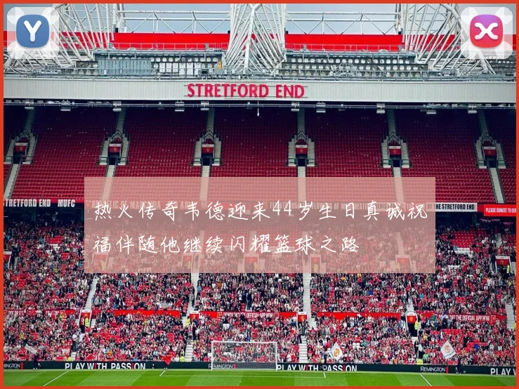 热火传奇韦德迎来44岁生日真诚祝福伴随他继续闪耀篮球之路