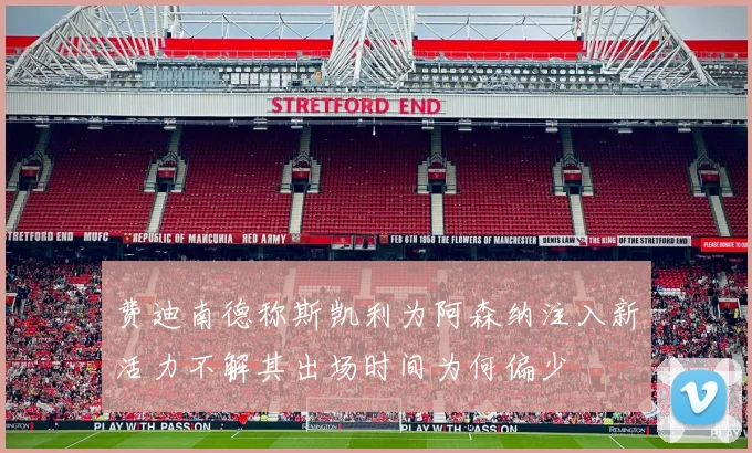 费迪南德称斯凯利为阿森纳注入新活力不解其出场时间为何偏少