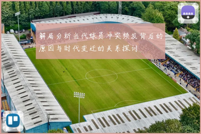 解局分析当代球员冲突频发背后的原因与时代变迁的关系探讨
