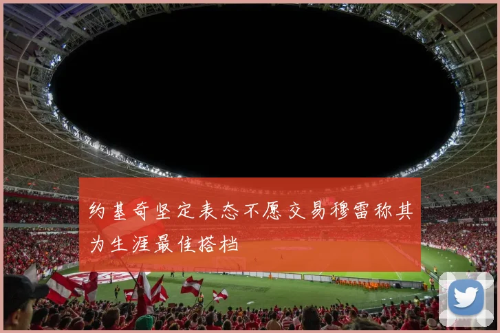 约基奇坚定表态不愿交易穆雷称其为生涯最佳搭档
