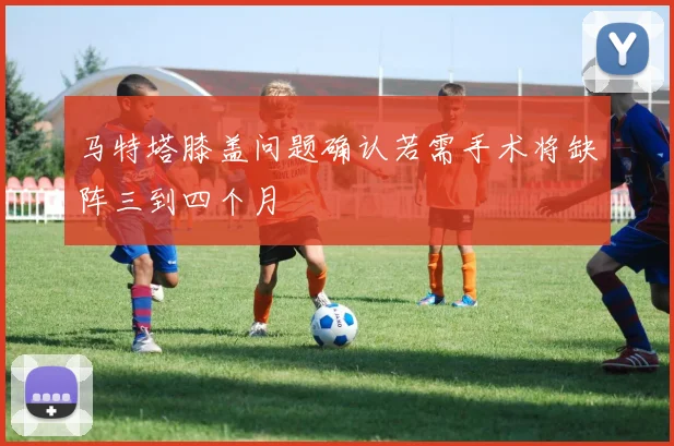 马特塔膝盖问题确认若需手术将缺阵三到四个月